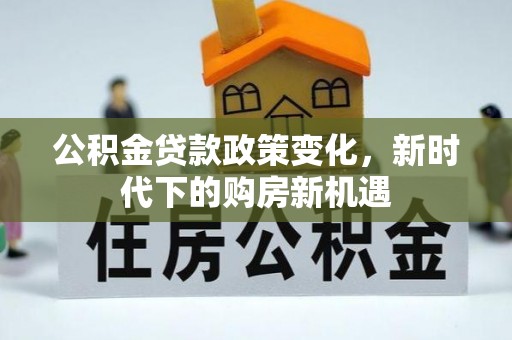 集贤公积金贷款政策变化，新时代下的购房新机遇