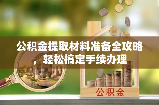 东山公积金提取材料准备全攻略，轻松搞定手续办理