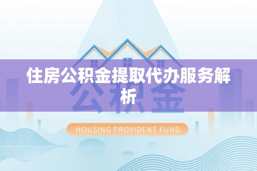建阳住房公积金提取代办服务解析