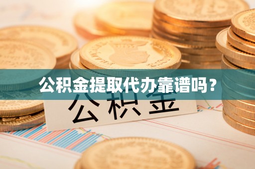 云岩公积金提取代办靠谱吗？